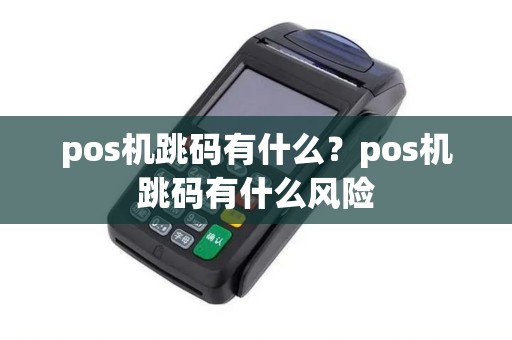 pos机跳码有什么?pos机跳码有什么风险 pos机跳码有什么?pos机跳码有什么风险