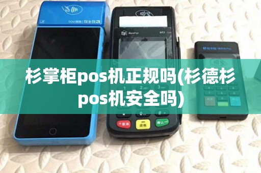 杉掌柜pos机正规吗(杉德杉pos机安全吗)