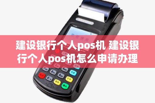 建设银行个人pos机 建设银行个人pos机怎么申请办理流程 建设银行个人pos机 建设银行个人pos机怎么申请办理流程