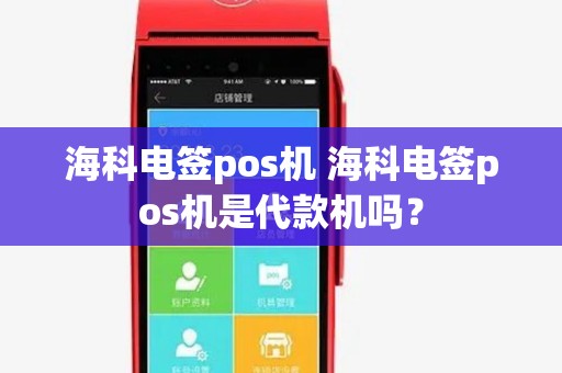 海科电签pos机 海科电签pos机是代款机吗? 海科电签pos机 海科电签pos机是代款机吗?