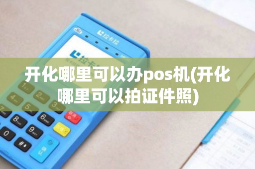 开化哪里可以办pos机(开化哪里可以拍证件照)