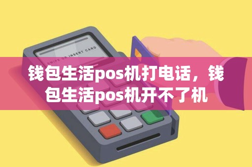 钱包生活pos机打电话,钱包生活pos机开不了机 钱包生活pos机打电话,钱包生活pos机开不了机