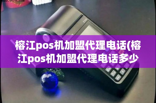 榕江pos机加盟代理电话(榕江pos机加盟代理电话多少) 榕江pos机加盟代理电话(榕江pos机加盟代理电话多少)