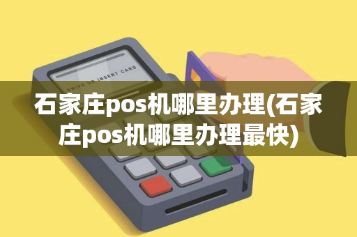 石家庄pos机哪里办理(石家庄pos机哪里办理最快) 石家庄pos机哪里办理(石家庄pos机哪里办理最快)