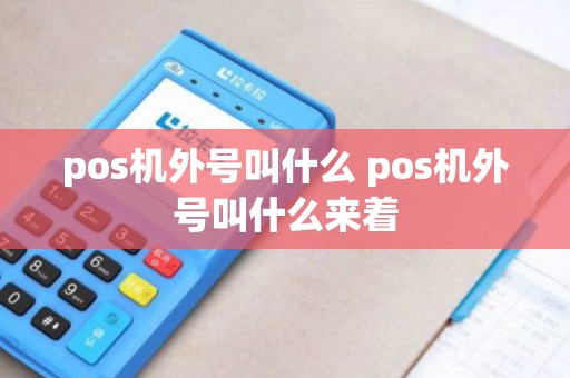 pos机外号叫什么 pos机外号叫什么来着 pos机外号叫什么 pos机外号叫什么来着