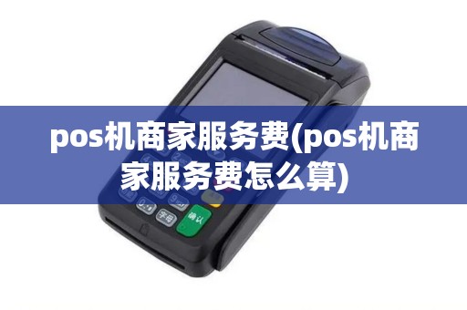 pos机商家服务费(pos机商家服务费怎么算) pos机商家服务费(pos机商家服务费怎么算)
