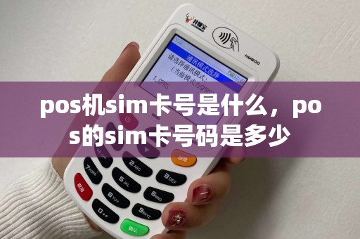 pos机sim卡号是什么,pos的sim卡号码是多少 pos机sim卡号是什么,pos的sim卡号码是多少