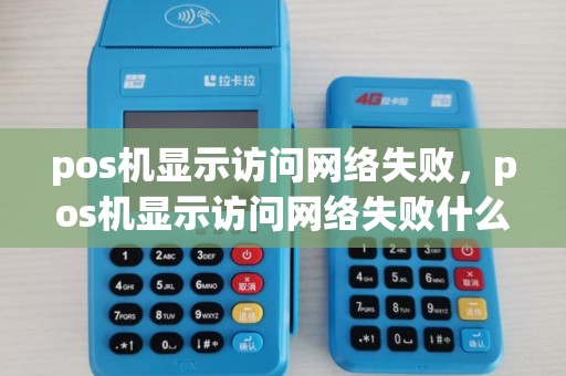 pos机显示访问网络失败,pos机显示访问网络失败什么意思 pos机显示访问网络失败,pos机显示访问网络失败什么意思
