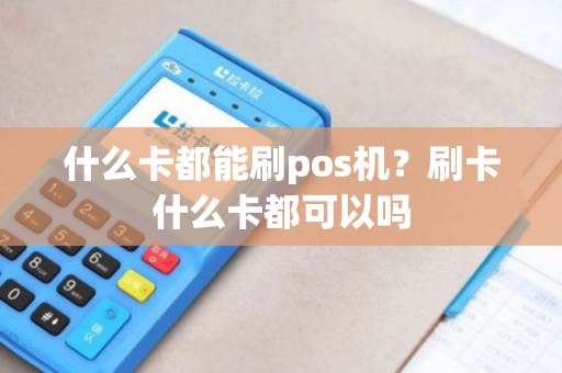 什么卡都能刷pos机?刷卡什么卡都可以吗 什么卡都能刷pos机?刷卡什么卡都可以吗