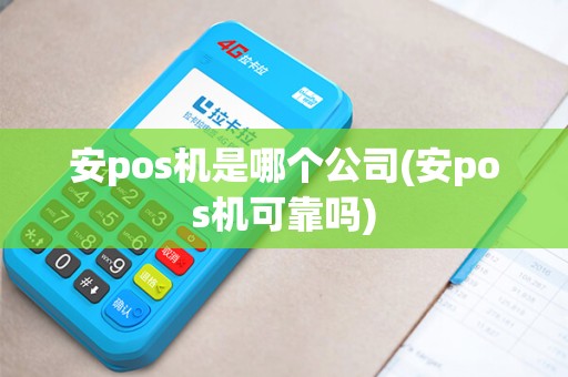 安pos机是哪个公司(安pos机可靠吗) 安pos机是哪个公司(安pos机可靠吗)