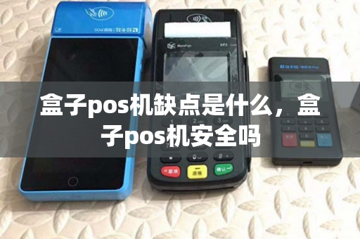 盒子pos机缺点是什么,盒子pos机安全吗 盒子pos机缺点是什么,盒子pos机安全吗
