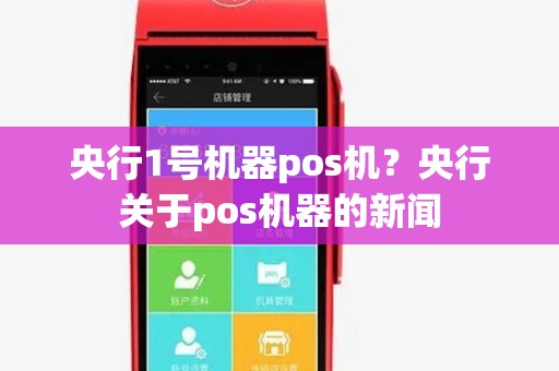 央行1号机器pos机?央行关于pos机器的新闻 央行1号机器pos机?央行关于pos机器的新闻