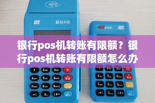 银行pos机转账有限额？银行pos机转账有限额怎么办