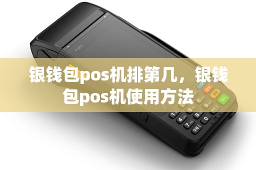 银钱包pos机排第几,银钱包pos机使用方法 银钱包pos机排第几,银钱包pos机使用方法