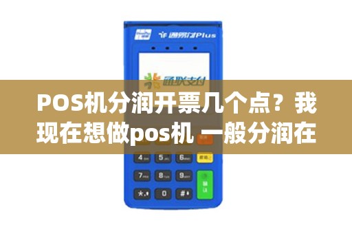 POS机分润开票几个点？我现在想做pos机 一般分润在几个点