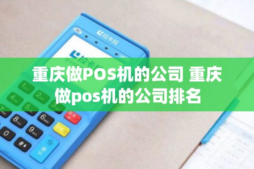重庆做POS机的公司 重庆做pos机的公司排名 重庆做POS机的公司 重庆做pos机的公司排名