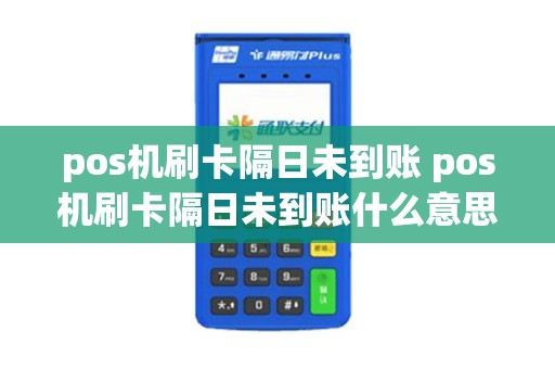 pos机刷卡隔日未到账 pos机刷卡隔日未到账什么意思 pos机刷卡隔日未到账 pos机刷卡隔日未到账什么意思