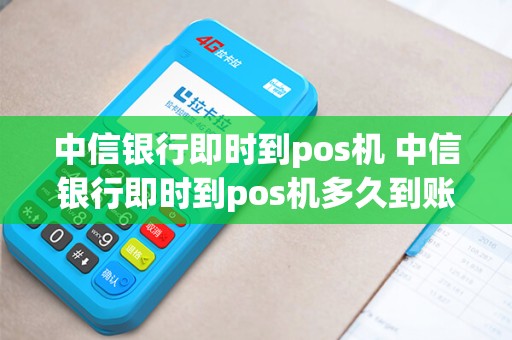 中信银行即时到pos机 中信银行即时到pos机多久到账 中信银行即时到pos机 中信银行即时到pos机多久到账