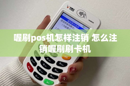 喔刷pos机怎样注销 怎么注销喔刷刷卡机 喔刷pos机怎样注销 怎么注销喔刷刷卡机
