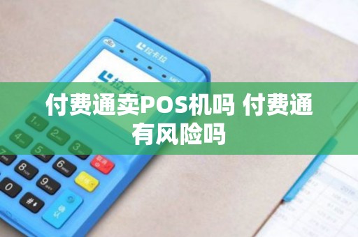 付费通卖POS机吗 付费通有风险吗 付费通卖POS机吗 付费通有风险吗