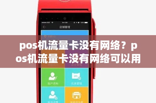 pos机流量卡没有网络?pos机流量卡没有网络可以用吗 pos机流量卡没有网络?pos机流量卡没有网络可以用吗