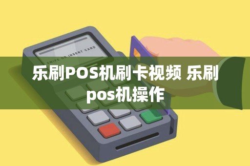 乐刷POS机刷卡视频 乐刷pos机操作 乐刷POS机刷卡视频 乐刷pos机操作
