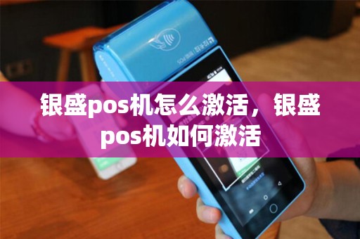 银盛pos机怎么激活,银盛pos机如何激活 银盛pos机怎么激活,银盛pos机如何激活