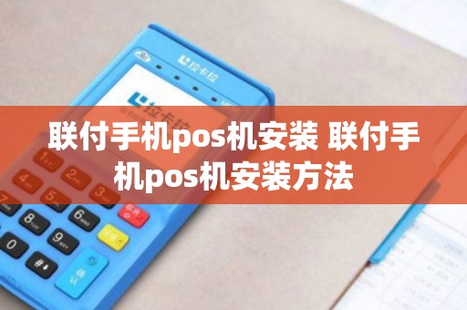 联付手机pos机安装 联付手机pos机安装方法 联付手机pos机安装 联付手机pos机安装方法