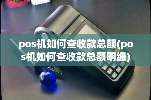 pos机如何查收款总额(pos机如何查收款总额明细) pos机如何查收款总额(pos机如何查收款总额明细)