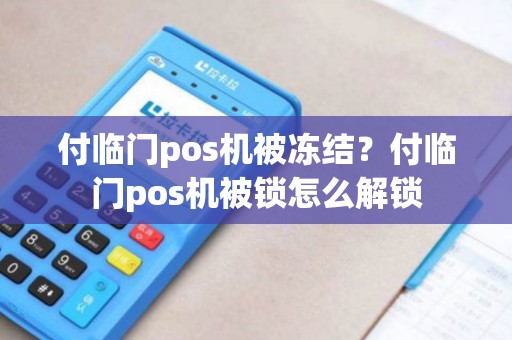 付临门pos机被冻结?付临门pos机被锁怎么解锁 付临门pos机被冻结?付临门pos机被锁怎么解锁