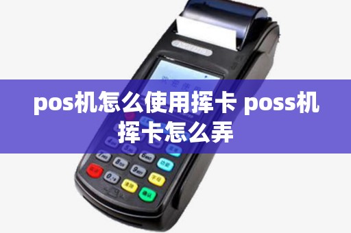 pos机怎么使用挥卡 poss机挥卡怎么弄 pos机怎么使用挥卡 poss机挥卡怎么弄