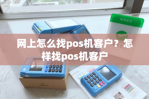 网上怎么找pos机客户?怎样找pos机客户 网上怎么找pos机客户?怎样找pos机客户