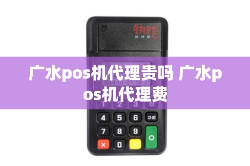 广水pos机代理贵吗 广水pos机代理费 广水pos机代理贵吗 广水pos机代理费