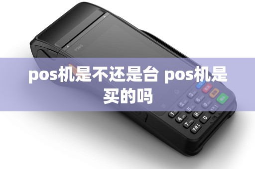 pos机是不还是台 pos机是买的吗 pos机是不还是台 pos机是买的吗