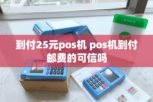 到付25元pos机 pos机到付邮费的可信吗 到付25元pos机 pos机到付邮费的可信吗
