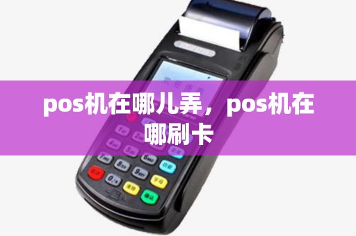 pos机在哪儿弄,pos机在哪刷卡 pos机在哪儿弄,pos机在哪刷卡