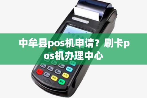 中牟县pos机申请?刷卡pos机办理中心 中牟县pos机申请?刷卡pos机办理中心