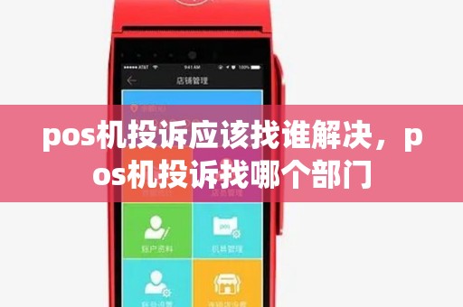 pos机投诉应该找谁解决,pos机投诉找哪个部门 pos机投诉应该找谁解决,pos机投诉找哪个部门