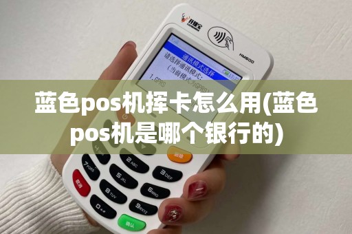 蓝色pos机挥卡怎么用(蓝色pos机是哪个银行的) 蓝色pos机挥卡怎么用(蓝色pos机是哪个银行的)