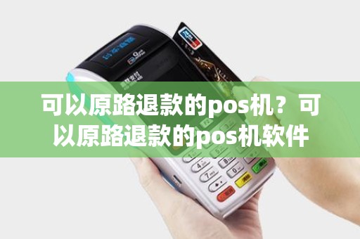 可以原路退款的pos机?可以原路退款的pos机软件 可以原路退款的pos机?可以原路退款的pos机软件