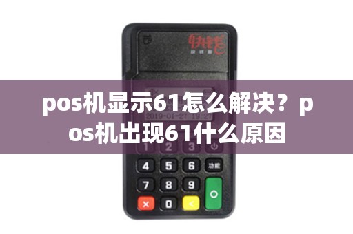 pos机显示61怎么解决？pos机出现61什么原因