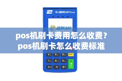 pos机刷卡费用怎么收费?pos机刷卡怎么收费标准 pos机刷卡费用怎么收费?pos机刷卡怎么收费标准
