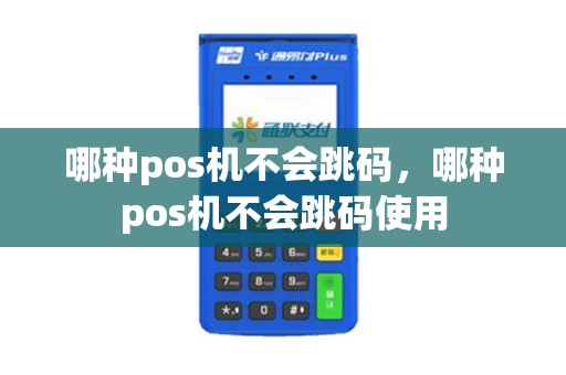 哪种pos机不会跳码，哪种pos机不会跳码使用