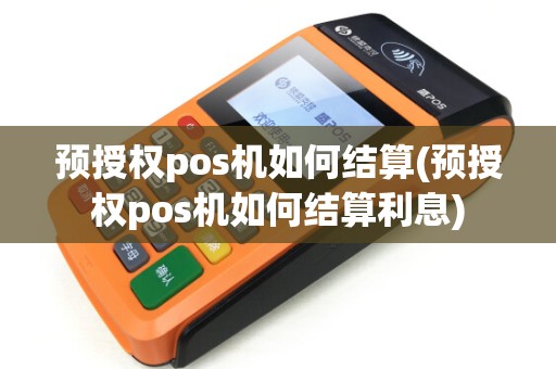 预授权pos机如何结算(预授权pos机如何结算利息) 预授权pos机如何结算(预授权pos机如何结算利息)