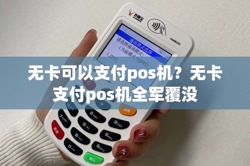 无卡可以支付pos机?无卡支付pos机全军覆没 无卡可以支付pos机?无卡支付pos机全军覆没