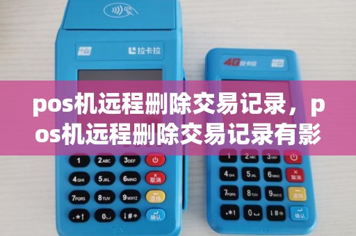 pos机远程删除交易记录,pos机远程删除交易记录有影响吗 pos机远程删除交易记录,pos机远程删除交易记录有影响吗