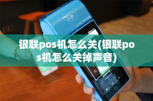 银联pos机怎么关(银联pos机怎么关掉声音) 银联pos机怎么关(银联pos机怎么关掉声音)