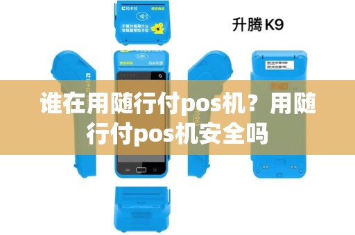 谁在用随行付pos机?用随行付pos机安全吗 谁在用随行付pos机?用随行付pos机安全吗