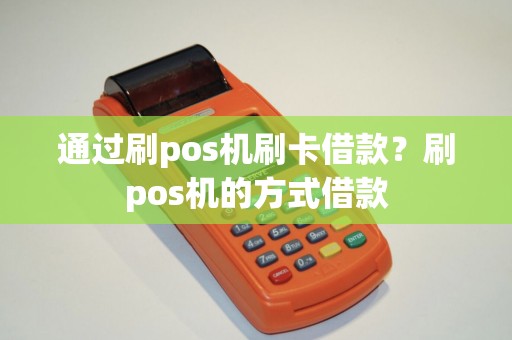 通过刷pos机刷卡借款?刷pos机的方式借款 通过刷pos机刷卡借款?刷pos机的方式借款