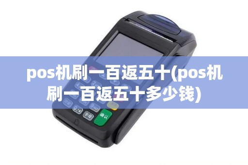 pos机刷一百返五十(pos机刷一百返五十多少钱) pos机刷一百返五十(pos机刷一百返五十多少钱)